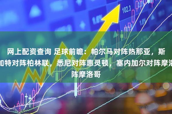 网上配资查询 足球前瞻：帕尔马对阵热那亚，斯图加特对阵柏林联，悉尼对阵惠灵顿，塞内加尔对阵摩洛哥