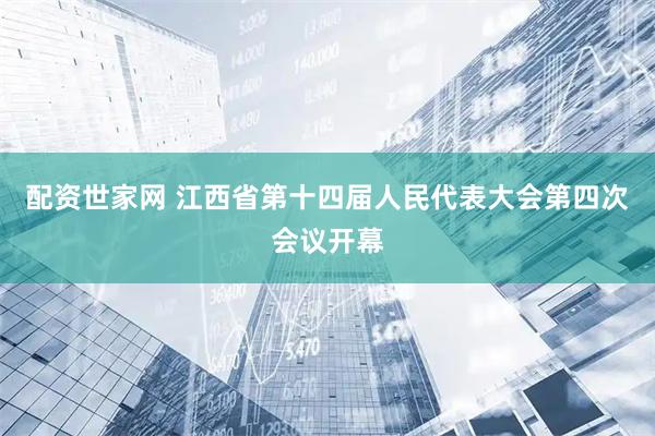配资世家网 江西省第十四届人民代表大会第四次会议开幕