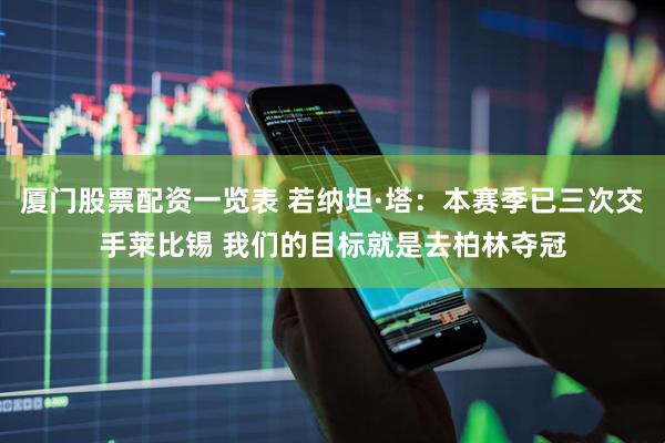 厦门股票配资一览表 若纳坦·塔：本赛季已三次交手莱比锡 我们的目标就是去柏林夺冠