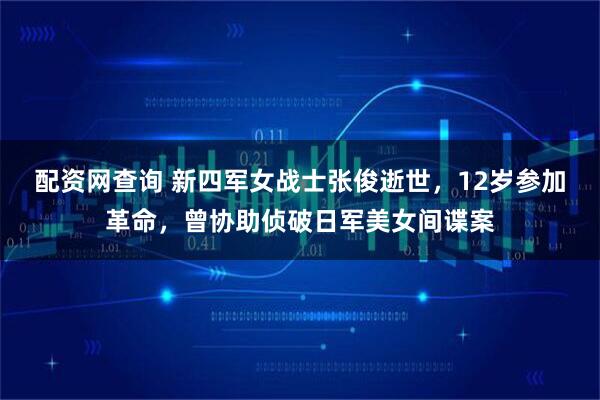 配资网查询 新四军女战士张俊逝世，12岁参加革命，曾协助侦破日军美女间谍案
